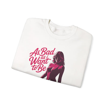 AS BAD AS I WANT TO BE SWEATSHIRT