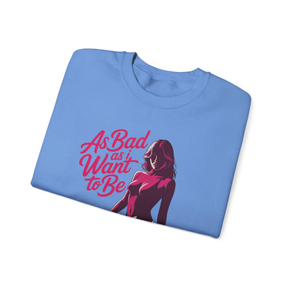 AS BAD AS I WANT TO BE SWEATSHIRT