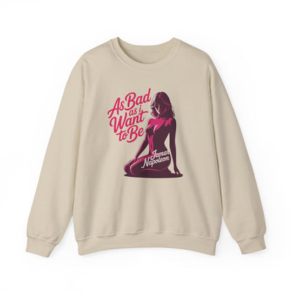 AS BAD AS I WANT TO BE SWEATSHIRT