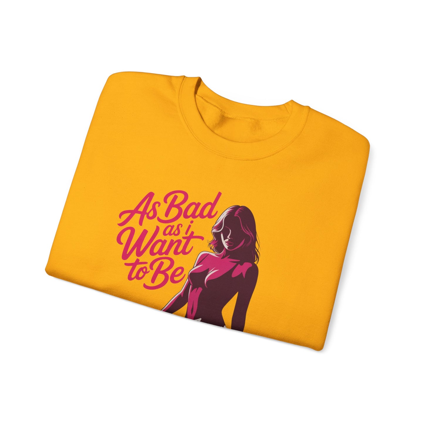 AS BAD AS I WANT TO BE SWEATSHIRT