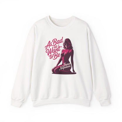 AS BAD AS I WANT TO BE SWEATSHIRT