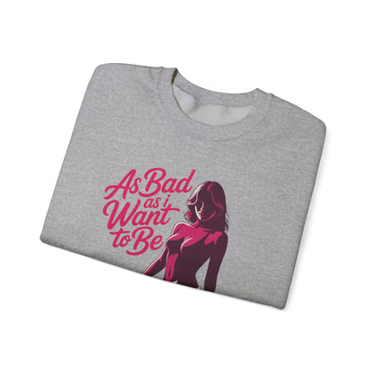 AS BAD AS I WANT TO BE SWEATSHIRT