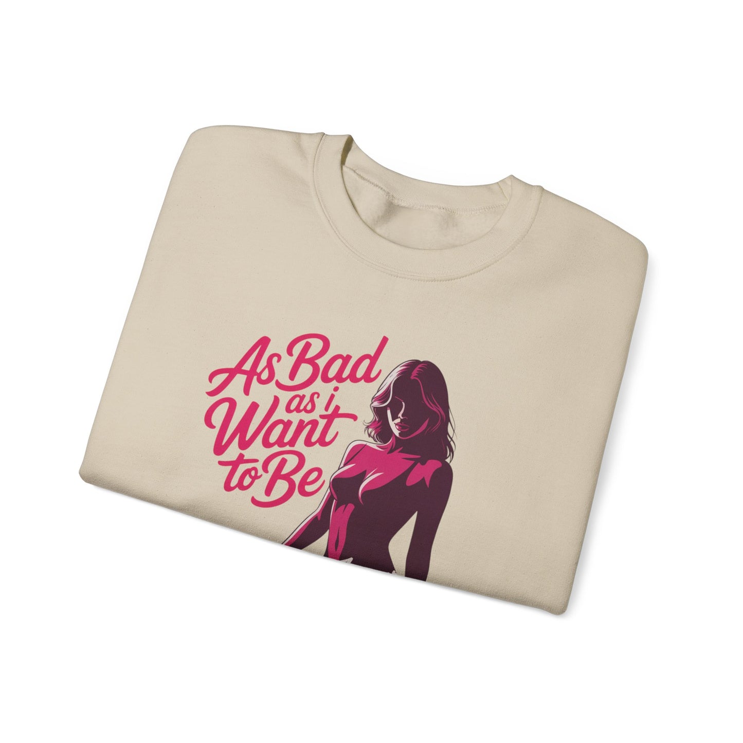 AS BAD AS I WANT TO BE SWEATSHIRT